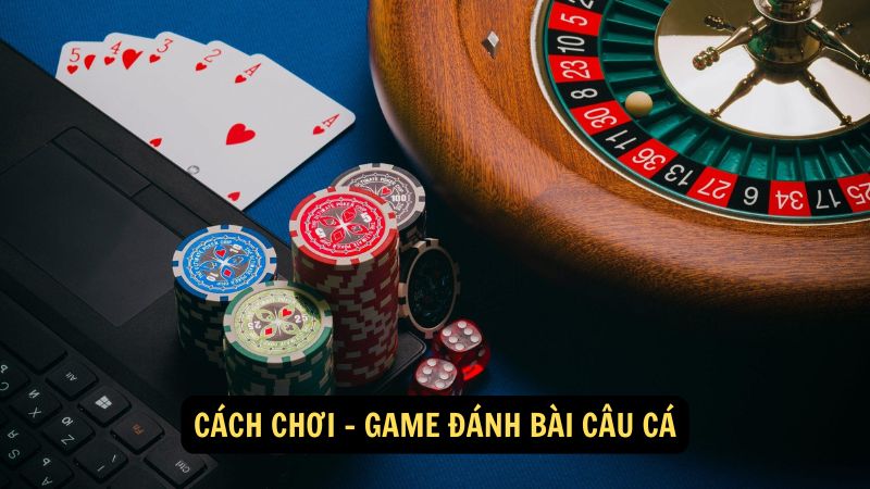 Cách chơi -  game đánh bài câu cá