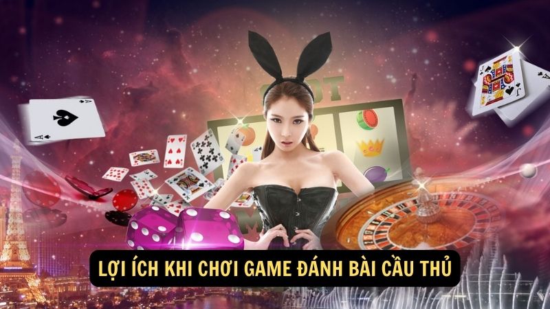 Lợi ích khi chơi game đánh bài cầu thủ