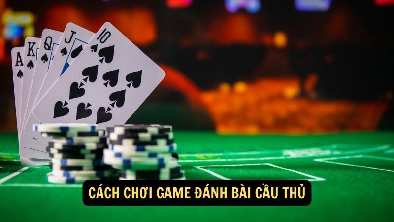 Cách chơi game đánh bài cầu thủ