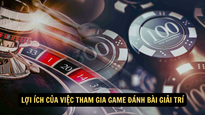 Lợi ích của việc tham gia Game Đánh Bài Giải Trí