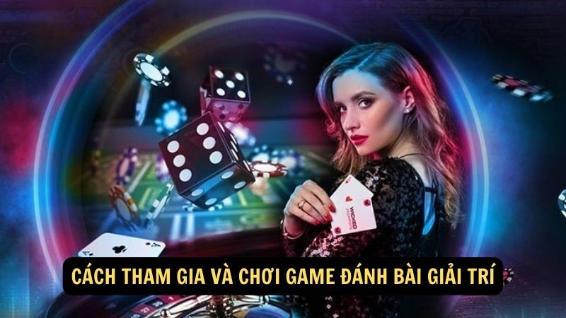 Cách tham gia và chơi Game Đánh Bài Giải Trí