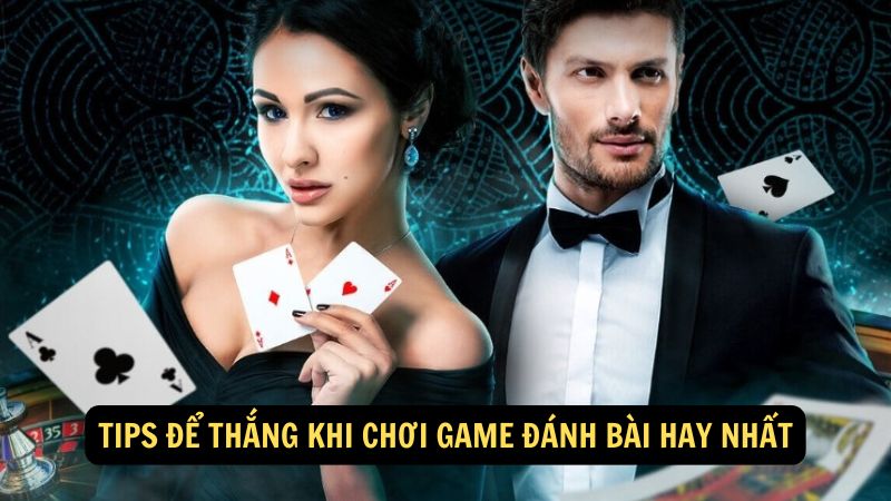 Tips để thắng khi chơi game đánh bài hay nhất