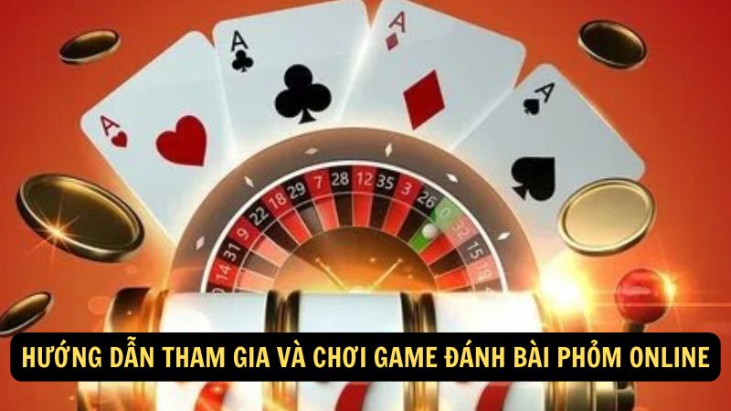 Hướng dẫn tham gia và chơi game đánh bài phỏm online