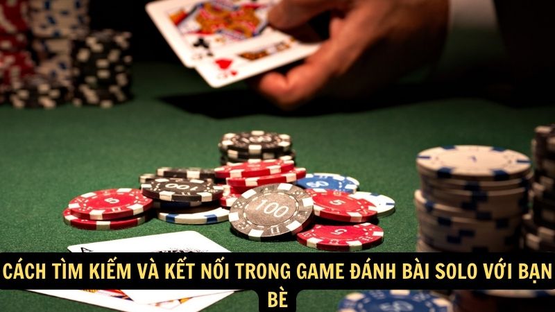 Cách tìm kiếm và kết nối trong game đánh bài solo với bạn bè