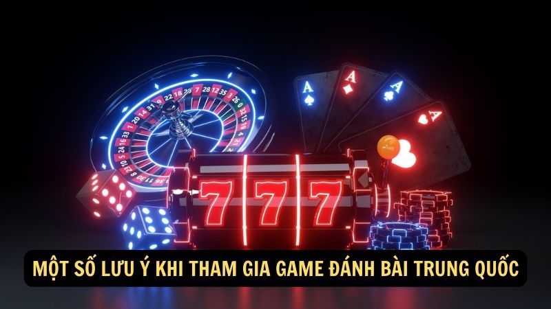 Một số lưu ý khi tham gia game đánh bài Trung Quốc