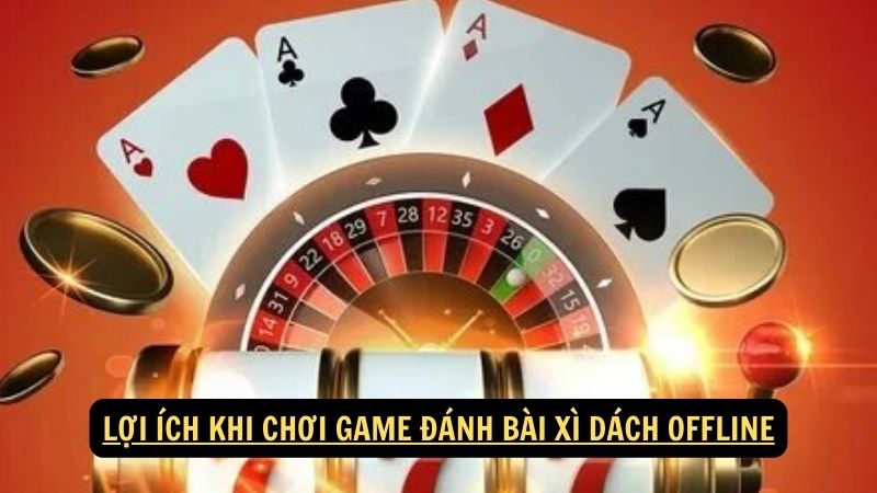 Lợi ích khi chơi game đánh bài xì dách offline