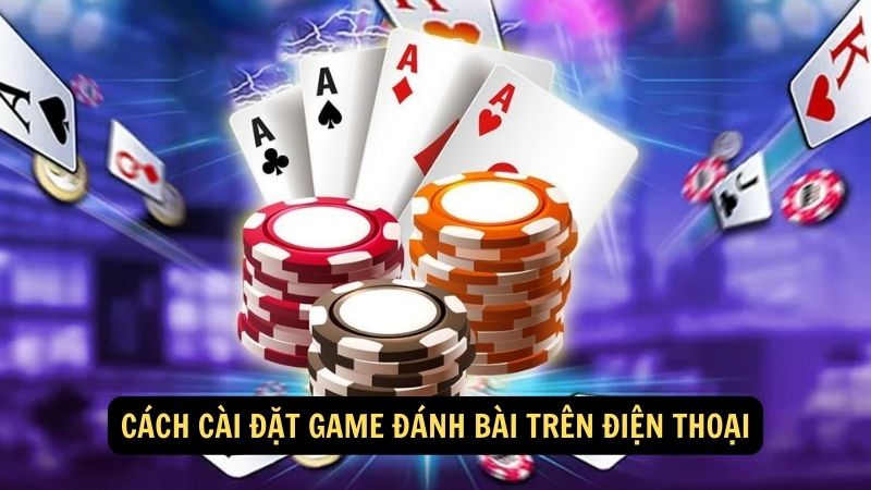 Cách cài đặt game đánh bài trên điện thoại