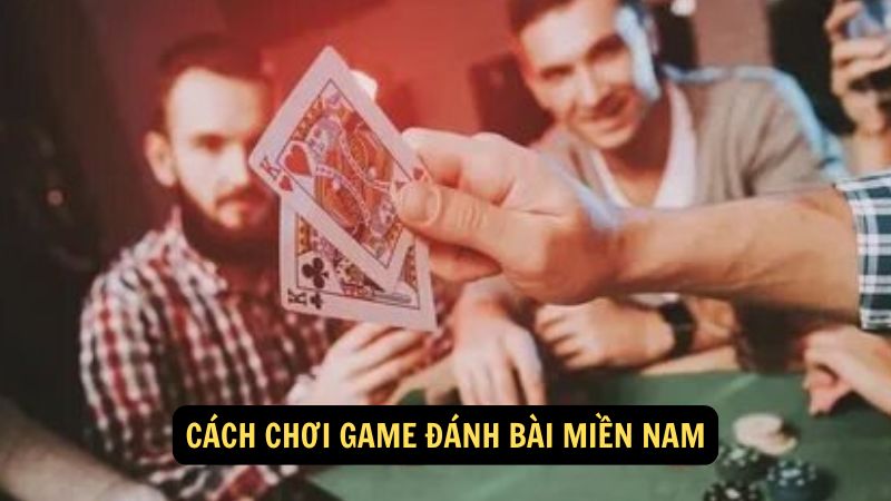 Cách chơi game đánh bài miền Nam