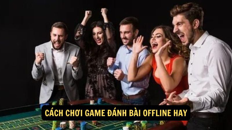 Cách chơi game đánh bài offline hay