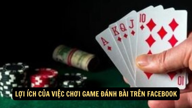 Lợi ích của việc chơi game đánh bài trên Facebook