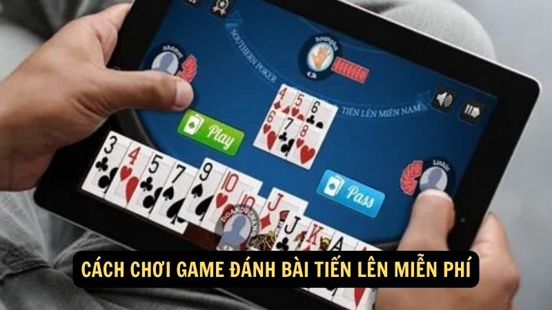 Cách chơi game đánh bài tiến lên miễn phí