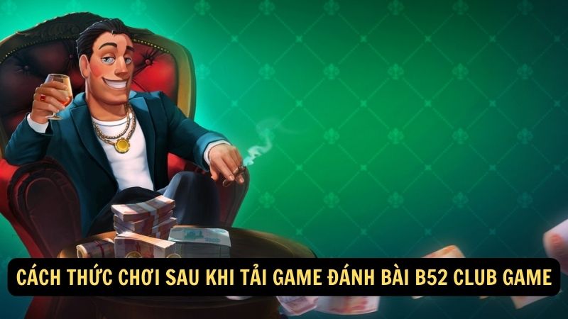 Cách thức chơi sau khi tải game đánh bài B52 Club Game