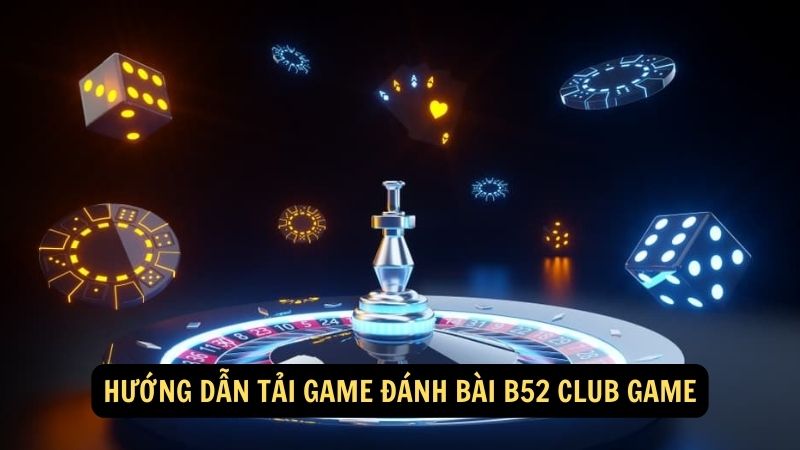 Hướng dẫn tải game đánh bài B52 Club Game