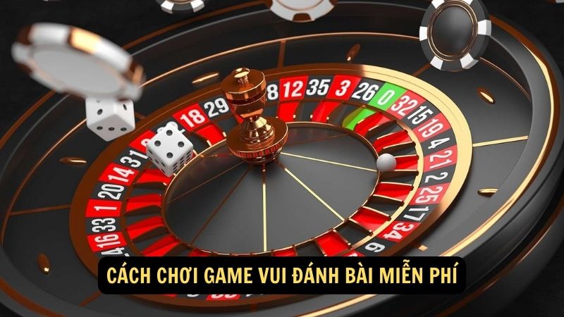 Cách chơi Game Vui Đánh Bài Miễn Phí