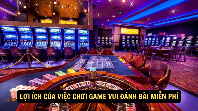 Lợi ích của việc chơi Game Vui Đánh Bài Miễn Phí