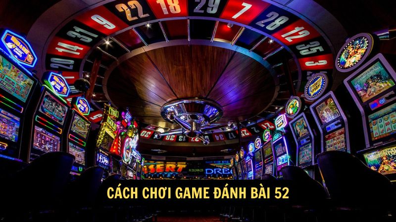 Cách chơi game đánh bài 52