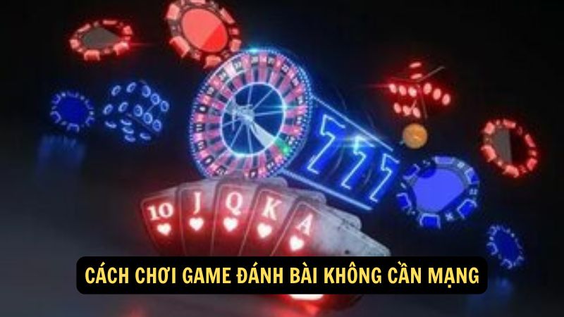 Cách chơi game đánh bài không cần mạng