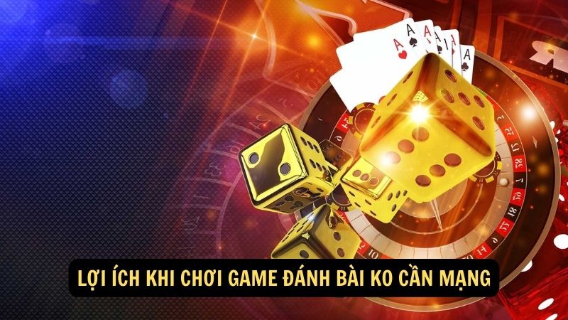 Lợi ích khi chơi game đánh bài ko cần mạng