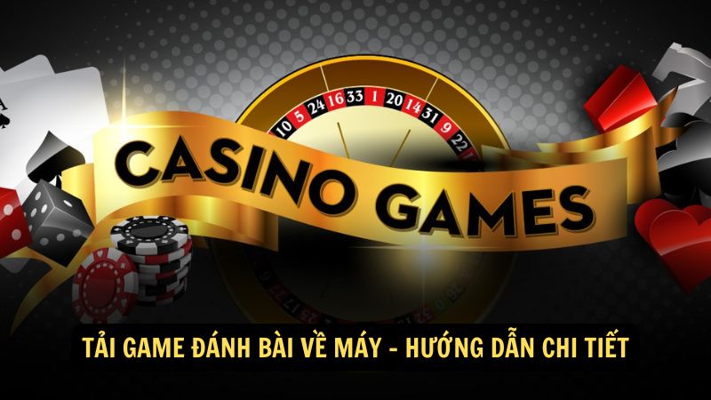 Tải game đánh bài về máy - Hướng dẫn chi tiết