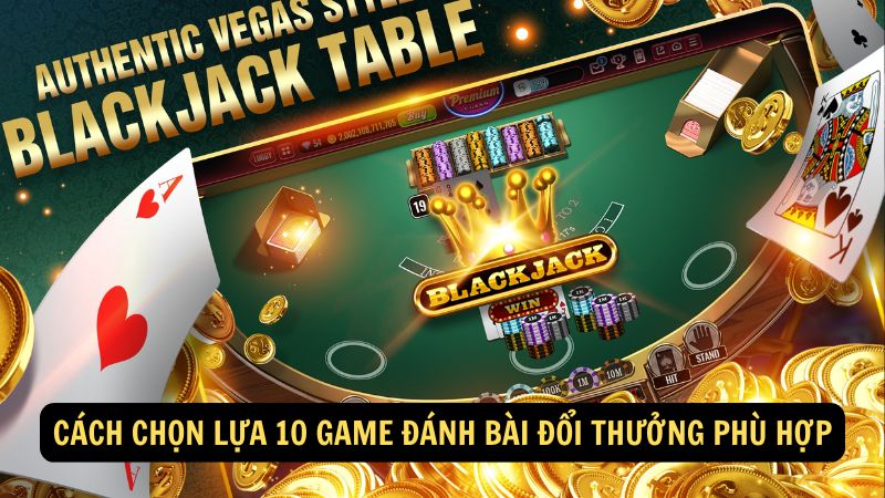 Cách chọn lựa 10 game đánh bài đổi thưởng phù hợp