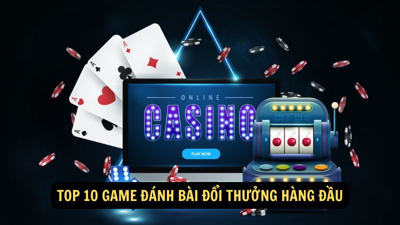 Top 10 game đánh bài đổi thưởng hàng đầu