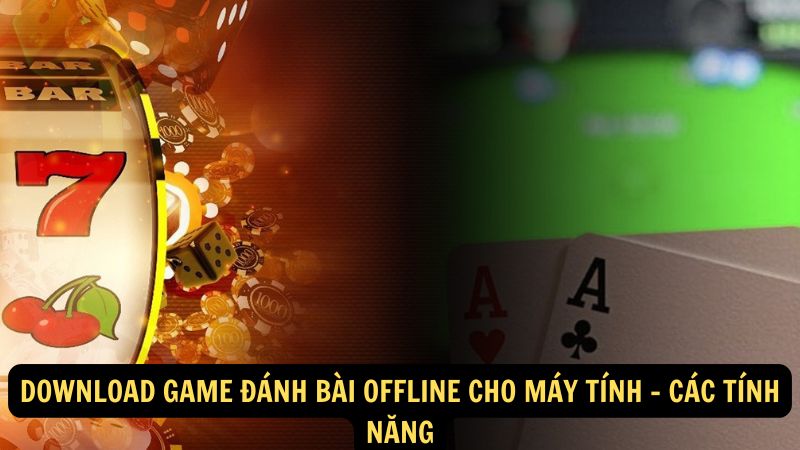 Download game đánh bài offline cho máy tính - Các tính năng