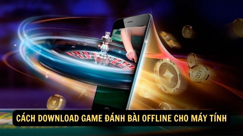 Cách download game đánh bài offline cho máy tính